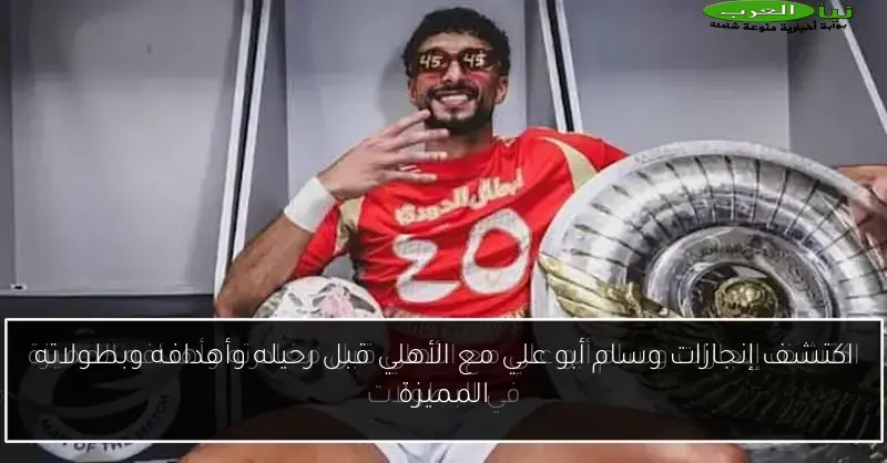 اكتشف إنجازات وسام أبو علي مع الأهلي قبل رحيله وأهدافه وبطولاته المميزة