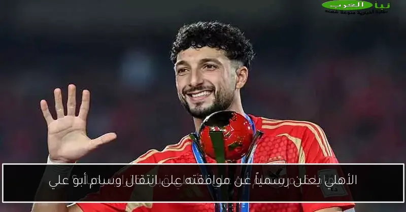 الأهلي يعلن رسمياً عن موافقته على انتقال وسام أبو علي