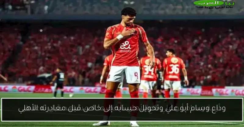 وداع وسام أبو علي وتحويل حسابه إلى خاص قبل مغادرته الأهلي