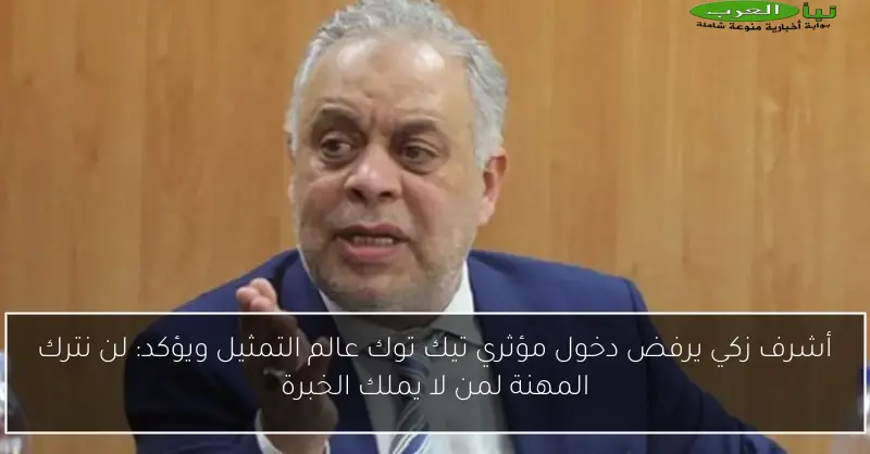 أشرف زكي يرفض دخول مؤثري تيك توك عالم التمثيل ويؤكد: لن نترك المهنة لمن لا يملك الخبرة