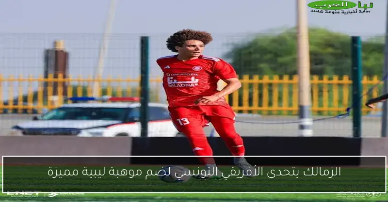 الزمالك يتحدى الأفريقي التونسي لضم موهبة ليبية مميزة