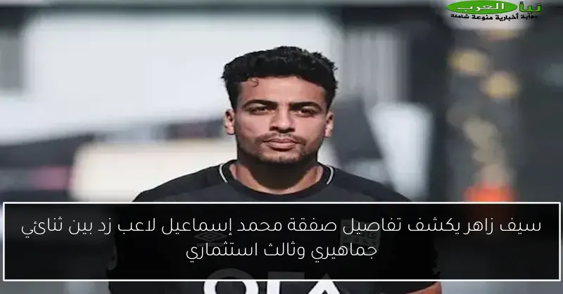 سيف زاهر يكشف تفاصيل صفقة محمد إسماعيل لاعب زد بين ثنائي جماهيري وثالث استثماري