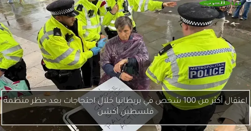 اعتقال أكثر من 100 شخص في بريطانيا خلال احتجاجات بعد حظر منظمة فلسطين أكشن