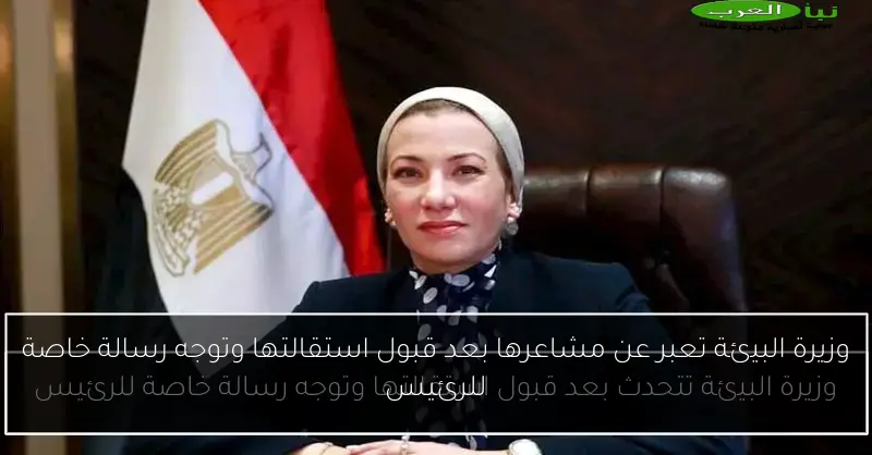 وزيرة البيئة تعبر عن مشاعرها بعد قبول استقالتها وتوجه رسالة خاصة للرئيس