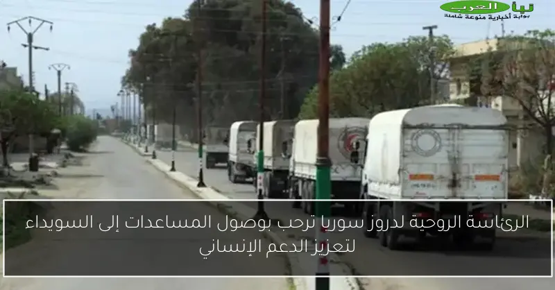 الرئاسة الروحية لدروز سوريا ترحب بوصول المساعدات إلى السويداء لتعزيز الدعم الإنساني