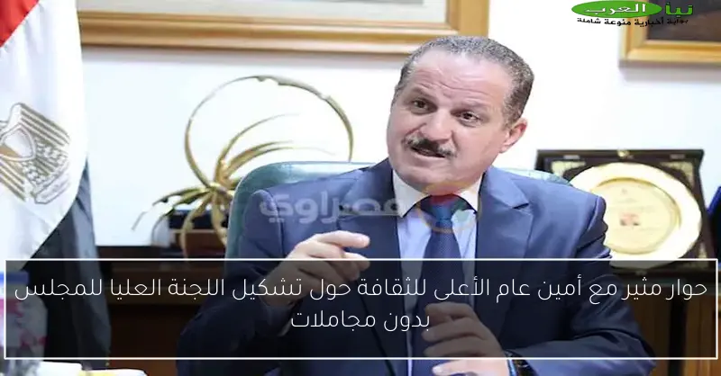 حوار مثير مع أمين عام الأعلى للثقافة حول تشكيل اللجنة العليا للمجلس بدون مجاملات
