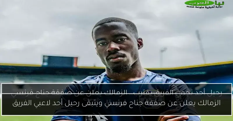 الزمالك يعلن عن صفقة جناح فرنسي ويتبقى رحيل أحد لاعبي الفريق