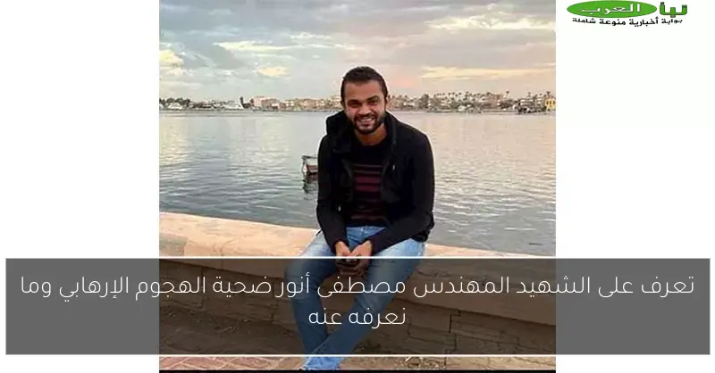 تعرف على الشهيد المهندس مصطفى أنور ضحية الهجوم الإرهابي وما نعرفه عنه