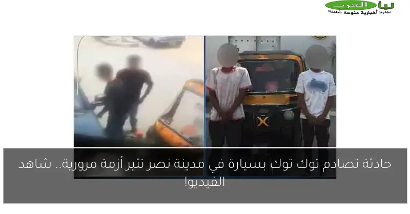 حادثة تصادم توك توك بسيارة في مدينة نصر تثير أزمة مرورية.. شاهد الفيديو!