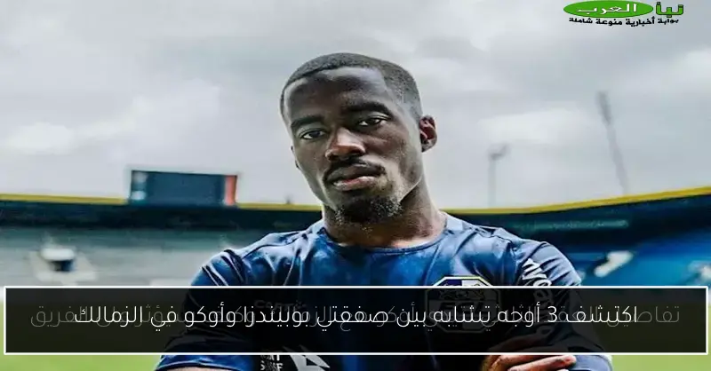 اكتشف 3 أوجه تشابه بين صفقتي بوبيندزا وأوكو في الزمالك