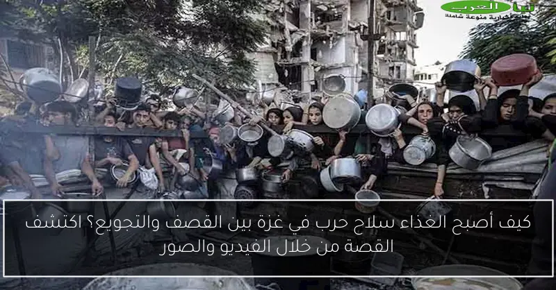 كيف أصبح الغذاء سلاح حرب في غزة بين القصف والتجويع؟ اكتشف القصة من خلال الفيديو والصور