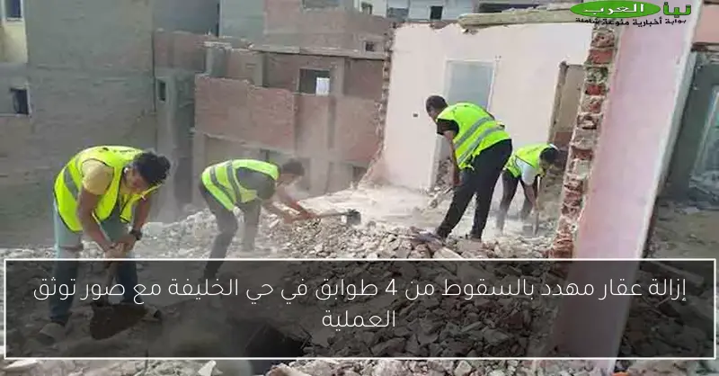 إزالة عقار مهدد بالسقوط من 4 طوابق في حي الخليفة مع صور توثق العملية
