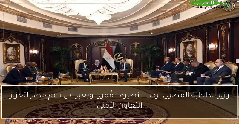 وزير الداخلية المصري يرحب بنظيره القُمري ويعبر عن دعم مصر لتعزيز التعاون الأمني