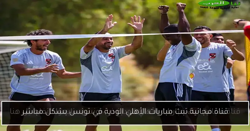 قناة مجانية تبث مباريات الأهلي الودية في تونس بشكل مباشر