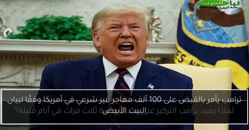 ترامب يأمر بالقبض على 100 ألف مهاجر غير شرعي في أمريكا وفقًا لبيان البيت الأبيض