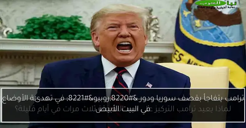 ترامب يتفاجأ بقصف سوريا ودور “روبيو” في تهدئة الأوضاع في البيت الأبيض