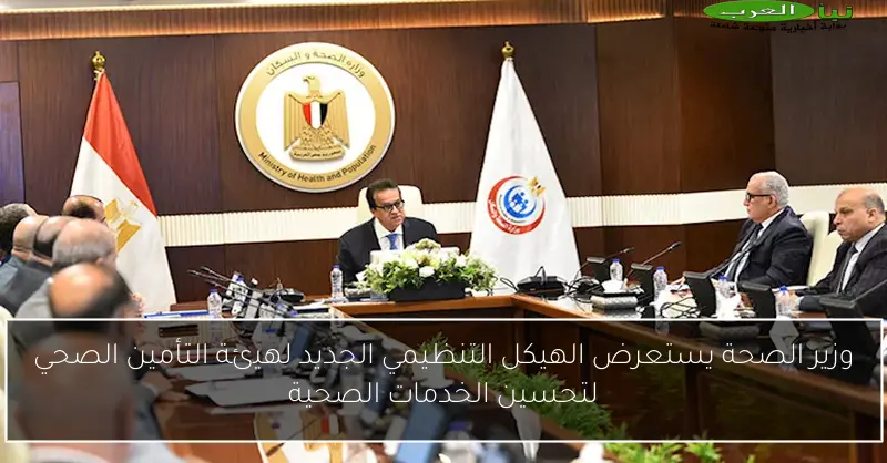 وزير الصحة يستعرض الهيكل التنظيمي الجديد لهيئة التأمين الصحي لتحسين الخدمات الصحية
