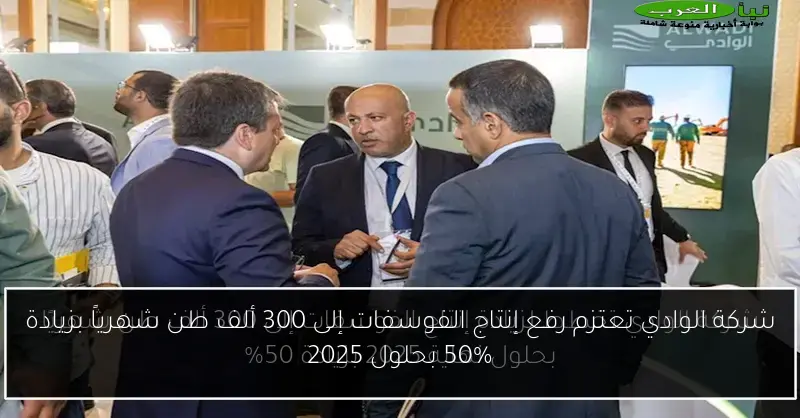 شركة الوادي تعتزم رفع إنتاج الفوسفات إلى 300 ألف طن شهرياً بزيادة 50% بحلول 2025