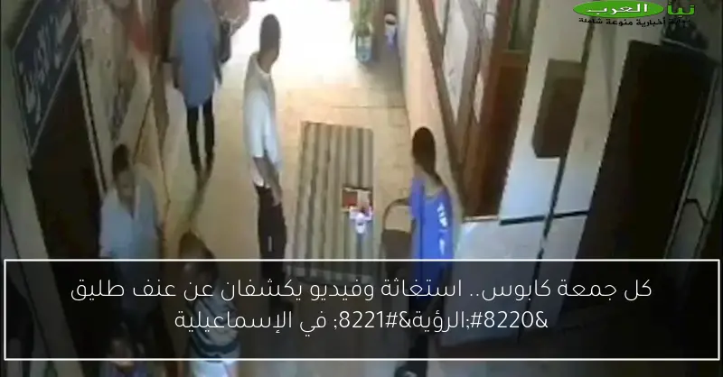 كل جمعة كابوس.. استغاثة وفيديو يكشفان عن عنف طليق “الرؤية” في الإسماعيلية