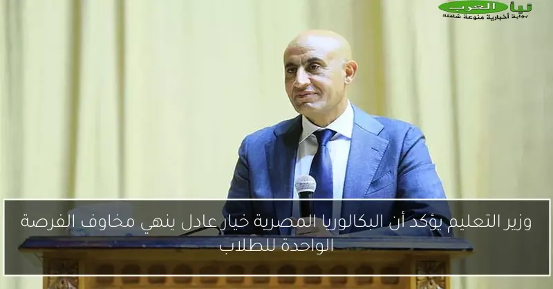 وزير التعليم يؤكد أن البكالوريا المصرية خيار عادل ينهي مخاوف الفرصة الواحدة للطلاب