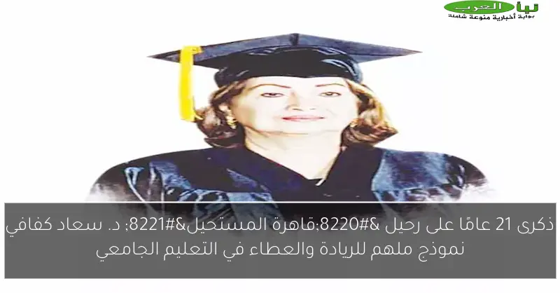 ذكرى 21 عامًا على رحيل “قاهرة المستحيل” د. سعاد كفافي نموذج ملهم للريادة والعطاء في التعليم الجامعي