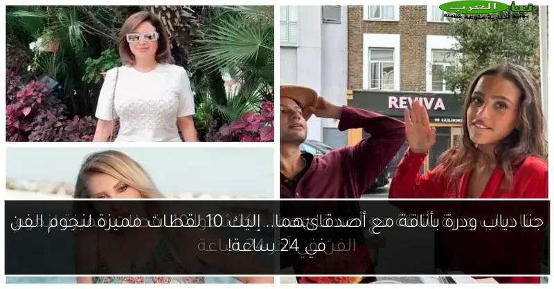 جنا دياب ودرة بأناقة مع أصدقائهما.. إليك 10 لقطات مميزة لنجوم الفن في 24 ساعة!