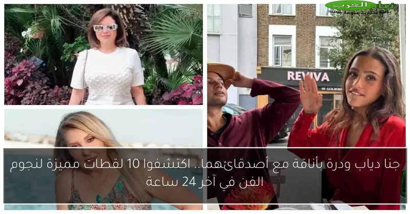جنا دياب ودرة بأناقة مع أصدقائهما.. اكتشفوا 10 لقطات مميزة لنجوم الفن في آخر 24 ساعة