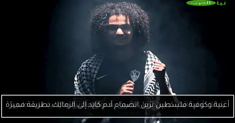 أغنية وكوفية فلسطين تزين انضمام آدم كايد إلى الزمالك بطريقة مميزة