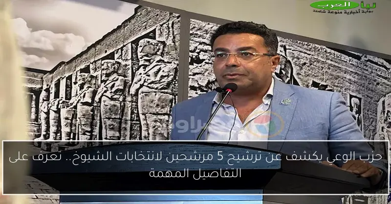 حزب الوعي يكشف عن ترشيح 5 مرشحين لانتخابات الشيوخ.. تعرف على التفاصيل المهمة