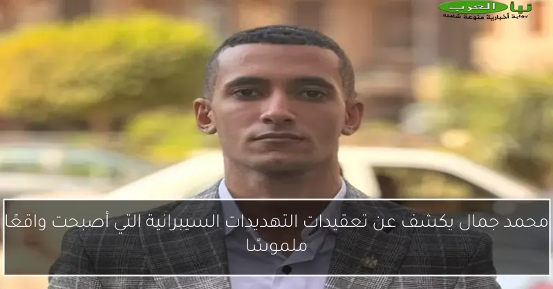 محمد جمال يكشف عن تعقيدات التهديدات السيبرانية التي أصبحت واقعًا ملموسًا
