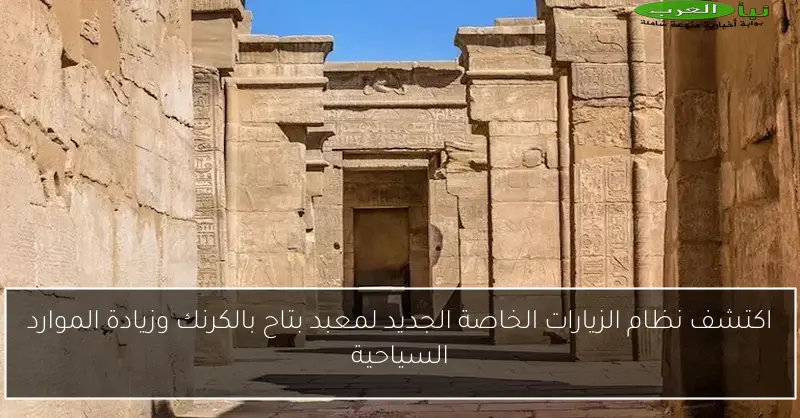 اكتشف نظام الزيارات الخاصة الجديد لمعبد بتاح بالكرنك وزيادة الموارد السياحية