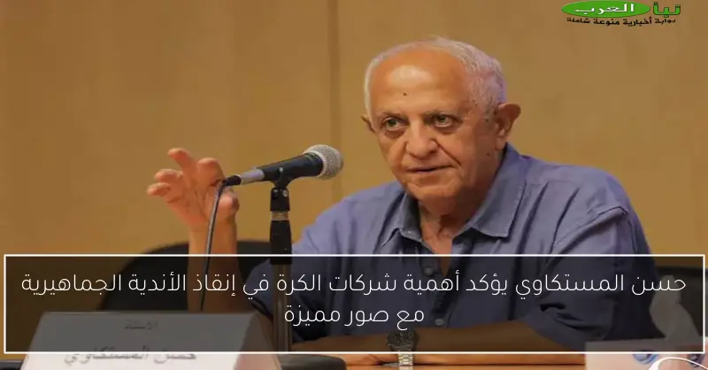 حسن المستكاوي يؤكد أهمية شركات الكرة في إنقاذ الأندية الجماهيرية مع صور مميزة