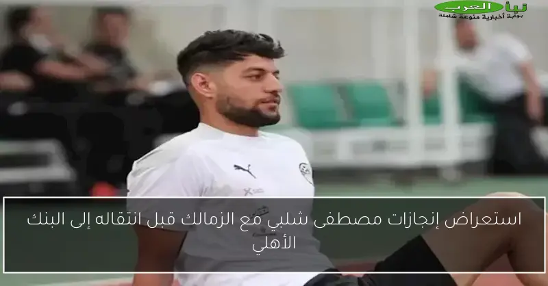 استعراض إنجازات مصطفى شلبي مع الزمالك قبل انتقاله إلى البنك الأهلي