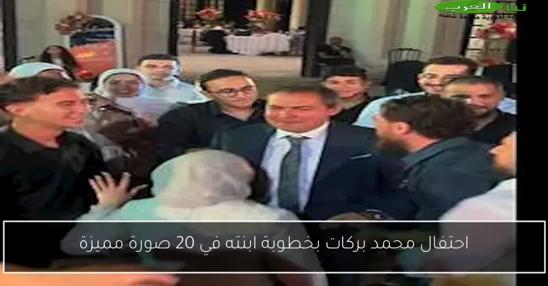 احتفال محمد بركات بخطوبة ابنته في 20 صورة مميزة