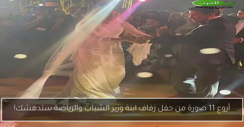 أروع 11 صورة من حفل زفاف ابنة وزير الشباب والرياضة ستدهشك!