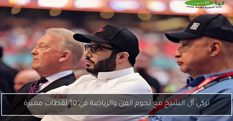 تركي آل الشيخ مع نجوم الفن والرياضة في 10 لقطات مميزة