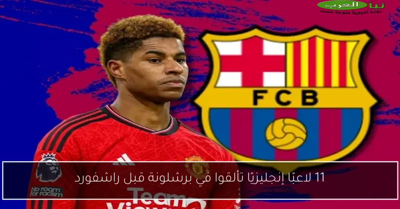 11 لاعبًا إنجليزيًا تألقوا في برشلونة قبل راشفورد