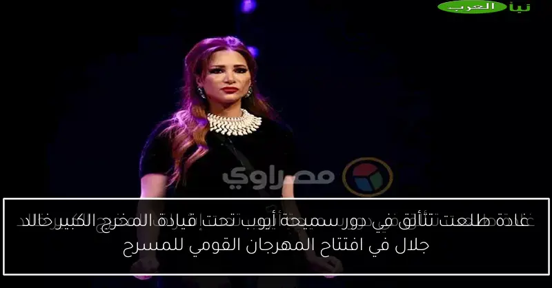 غادة طلعت تتألق في دور سميحة أيوب تحت قيادة المخرج الكبير خالد جلال في افتتاح المهرجان القومي للمسرح