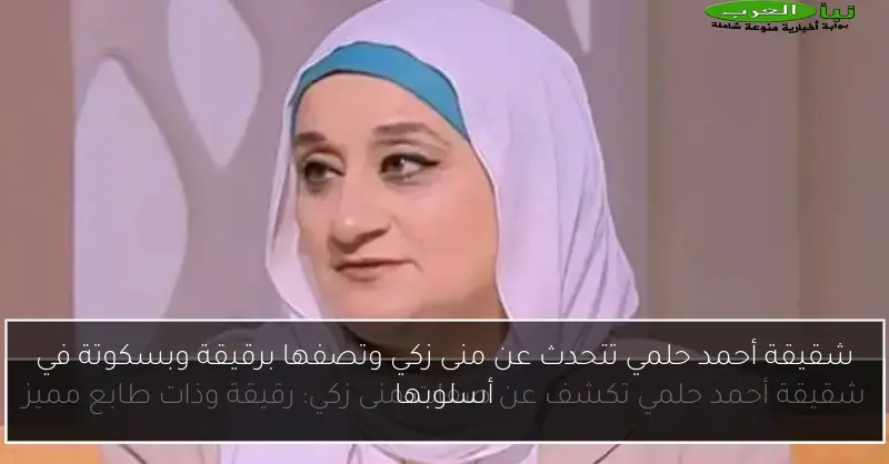 شقيقة أحمد حلمي تتحدث عن منى زكي وتصفها برقيقة وبسكوتة في أسلوبها