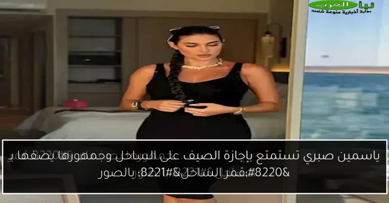 ياسمين صبري تستمتع بإجازة الصيف على الساحل وجمهورها يصفها بـ “قمر الساحل” بالصور