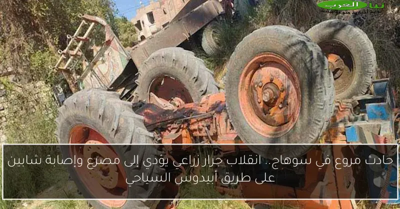 حادث مروع في سوهاج.. انقلاب جرار زراعي يؤدي إلى مصرع وإصابة شابين على طريق أبيدوس السياحي