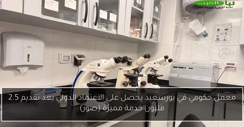 معمل حكومي في بورسعيد يحصل على الاعتماد الدولي بعد تقديم 2.5 مليون خدمة مميزة (صور)