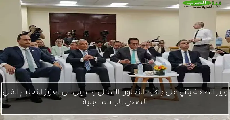 وزير الصحة يثني على جهود التعاون المحلي والدولي في تعزيز التعليم الفني الصحي بالإسماعيلية