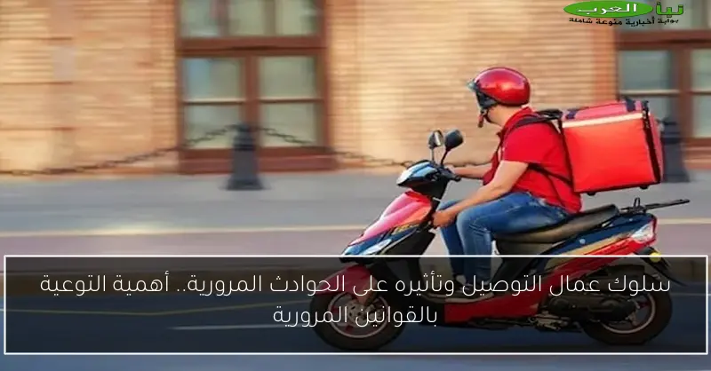سلوك عمال التوصيل وتأثيره على الحوادث المرورية.. أهمية التوعية بالقوانين المرورية