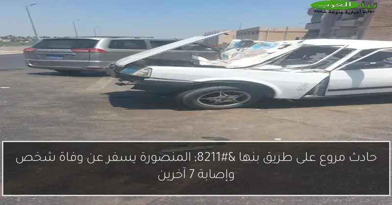 حادث مروع على طريق بنها – المنصورة يسفر عن وفاة شخص وإصابة 7 آخرين