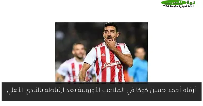 أرقام أحمد حسن كوكا في الملاعب الأوروبية بعد ارتباطه بالنادي الأهلي