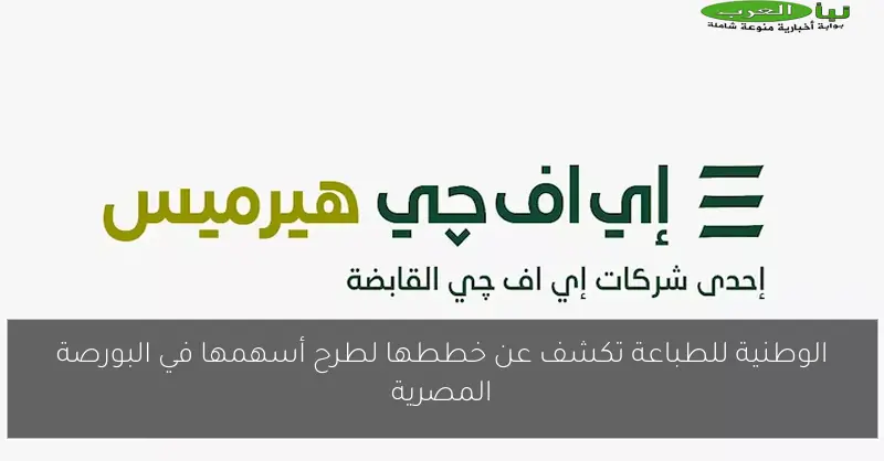 الوطنية للطباعة تكشف عن خططها لطرح أسهمها في البورصة المصرية