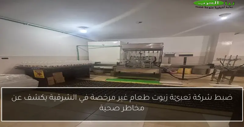ضبط شركة تعبئة زيوت طعام غير مرخصة في الشرقية يكشف عن مخاطر صحية