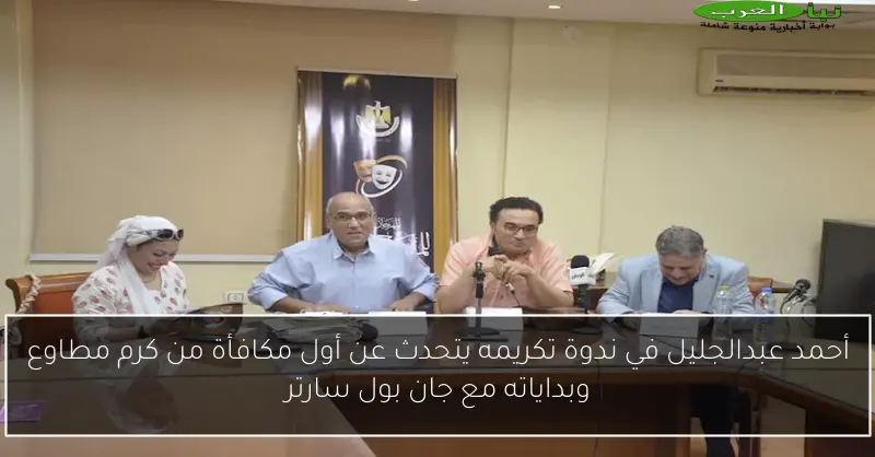 أحمد عبدالجليل في ندوة تكريمه يتحدث عن أول مكافأة من كرم مطاوع وبداياته مع جان بول سارتر