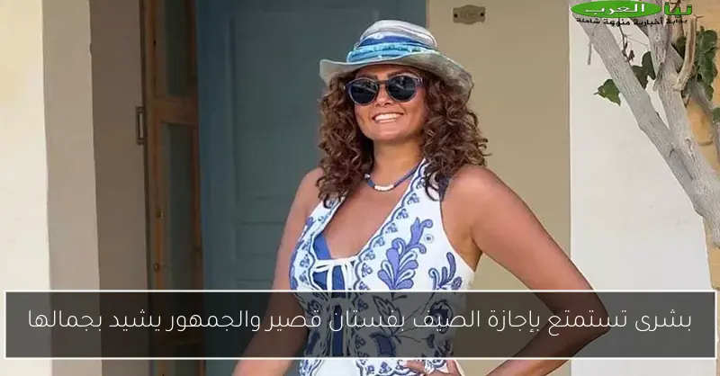 بشرى تستمتع بإجازة الصيف بفستان قصير والجمهور يشيد بجمالها